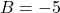 Rendered by QuickLaTeX.com B=-5