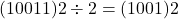 \[ (10011)2 \div 2 = (1001)2 \]