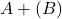 Rendered by QuickLaTeX.com A + (B)