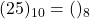 Rendered by QuickLaTeX.com (25)_{10} = ( )_{8}