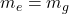 Rendered by QuickLaTeX.com m_e = m_g