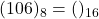 Rendered by QuickLaTeX.com (106)_{8} = ( )_{16}